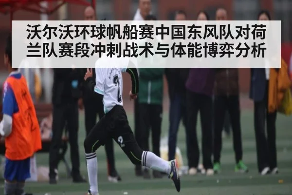 沃尔沃环球帆船赛中国东风队对荷兰队赛段冲刺战术与体能博弈分析